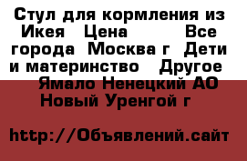 Стул для кормления из Икея › Цена ­ 800 - Все города, Москва г. Дети и материнство » Другое   . Ямало-Ненецкий АО,Новый Уренгой г.